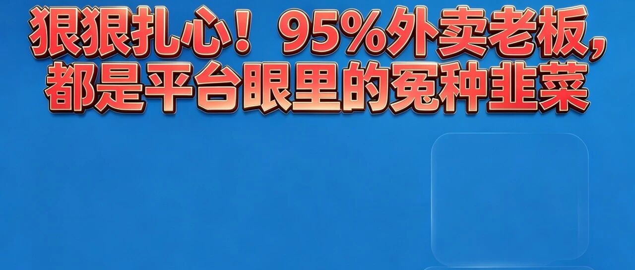 狠狠扎心！95%外卖老板，都是平台眼里的冤种韭菜【蒜头外卖代运营案例】