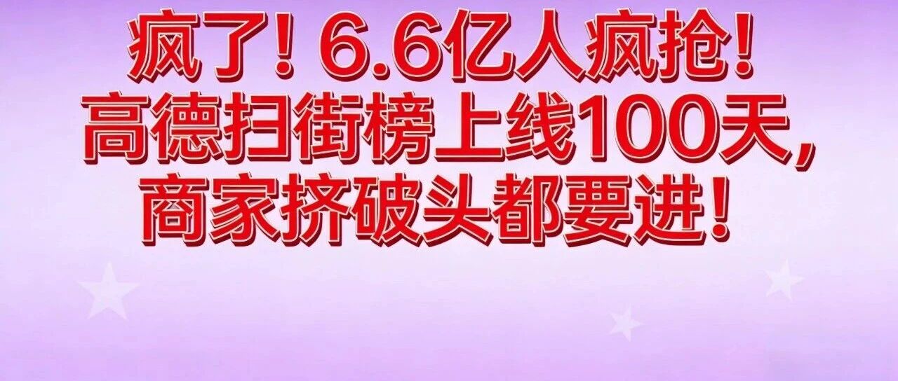 疯了！6.6亿人疯抢！高德扫街榜上线100天，商家挤破头都要进！【蒜头外卖代运营案例】