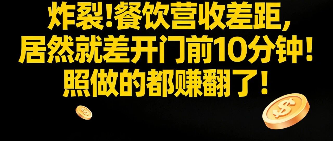 炸裂！餐饮营收差距，居然就差开门前10分钟！照做的都赚翻了！【蒜头外卖代运营案例】