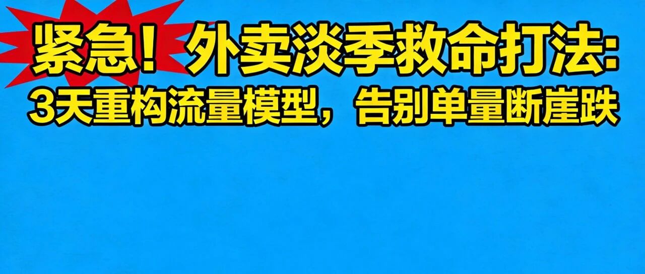 紧急！外卖淡季救命打法：3天重构流量模型，告别单量断崖跌【蒜头外卖代运营案例】