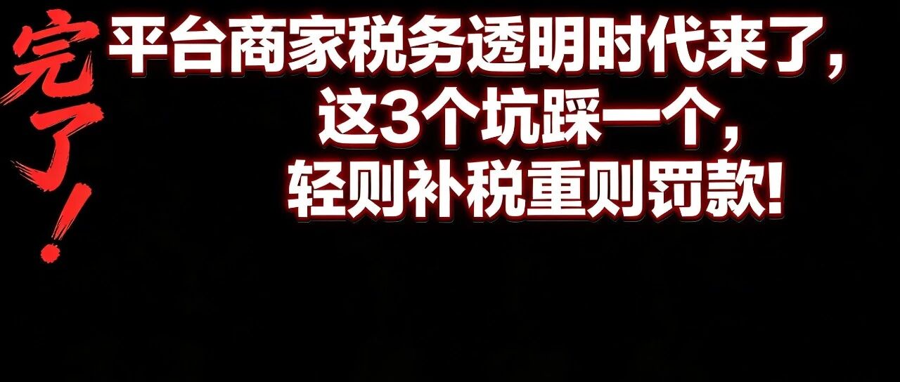 完了！平台商家税务透明时代来了，这3个坑踩一个，轻则补税重则罚款！【蒜头外卖代运营案例】