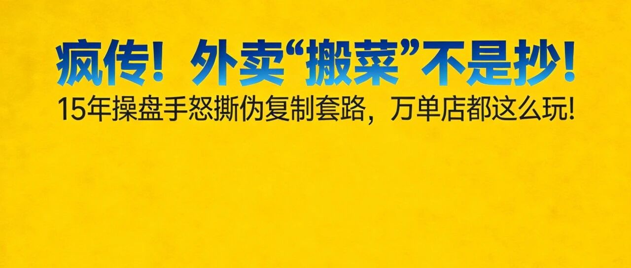 疯传！外卖“搬菜”不是抄！15年操盘手怒撕伪复制套路，万单店都这么玩！【蒜头外卖代运营案例】