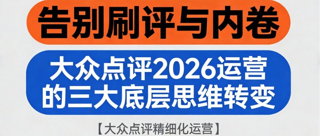 告别刷评与内卷：大众点评2026运营的三大底层思维转变【大众点评精细化运营】