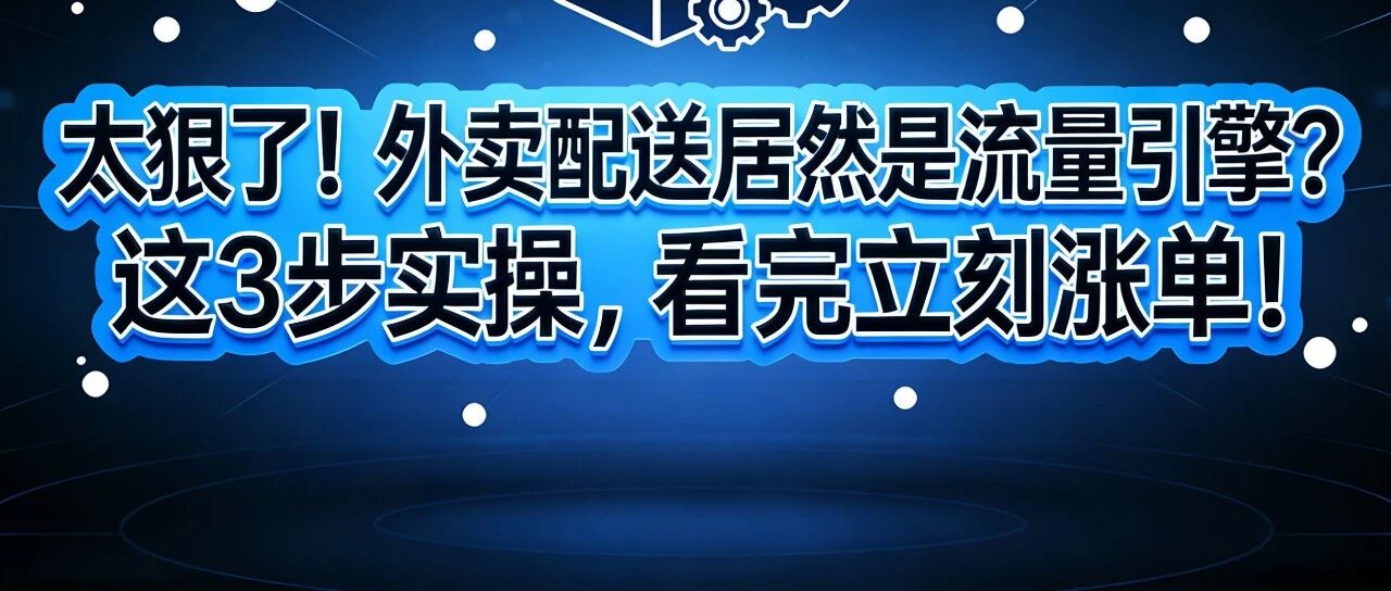 太狠了！外卖配送居然是流量引擎？这3步实操，看完立刻涨单！【蒜头外卖代运营案例】